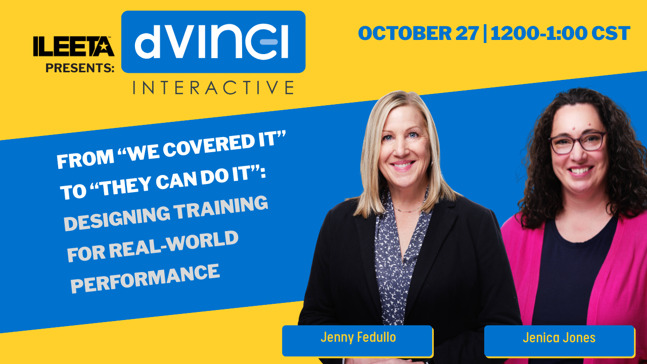 ILEETA presents d'Vinci Interactive: From We Covered It to They Can Do It &mdash; Designing Training for Real-World Performance, featuring Jenny Fedullo and Jenica Jones